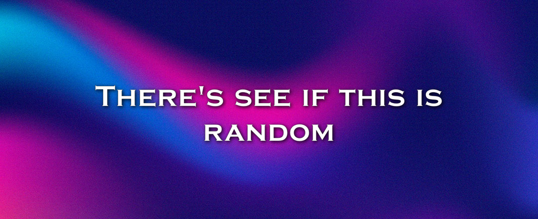 There's see if this is random