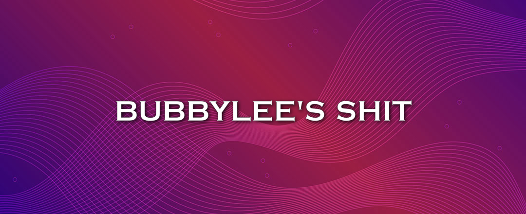 BUBBYLEE'S SHIT
